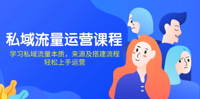 私域流量运营课程：学习私域流量本质，来源及搭建流程，轻松上手运营-创薯资源