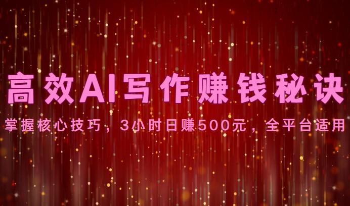 高效AI写作赚钱秘诀：掌握核心技巧，3小时日赚500元，全平台适用-创薯资源