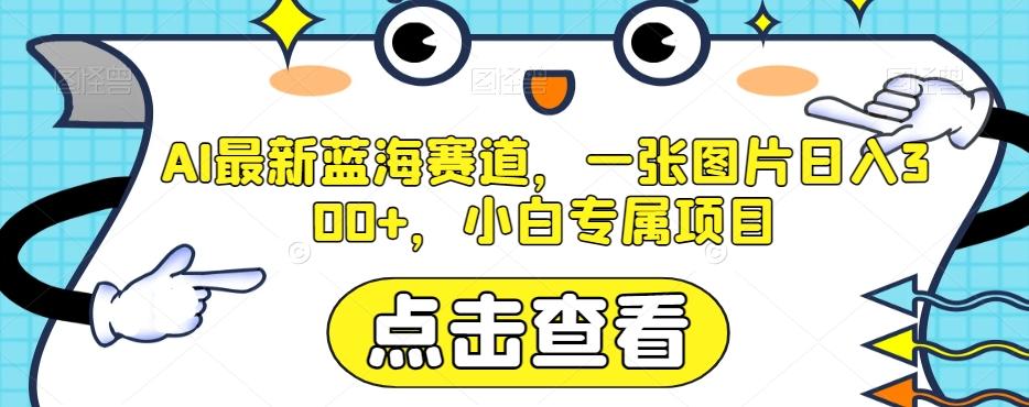 AI最新蓝海赛道，一张图片日入300+，小白专属项目【揭秘】-创薯资源