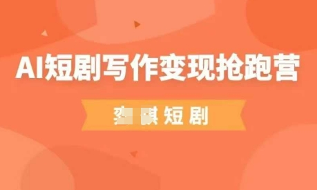 AI短剧写作变现抢跑营，门槛低，0基础，普通人做副业的绝佳机会-创薯资源