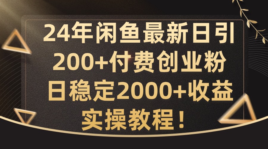 24年闲鱼最新日引200+付费创业粉日稳2000+收益，实操教程【揭秘】-创薯资源