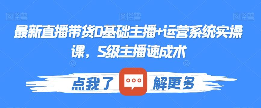 最新直播带货0基础主播+运营系统实操课，S级主播速成术-创薯资源