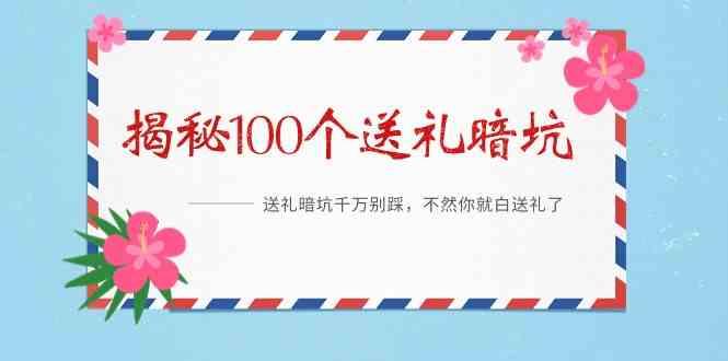 《揭秘100个送礼暗坑》—送礼暗坑千万别踩，不然你就白送礼了！-创薯资源
