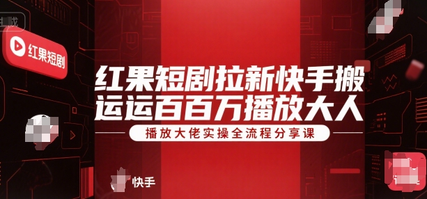 红果短剧拉新快手搬运百万播放大佬实操全流程分享课-创薯资源