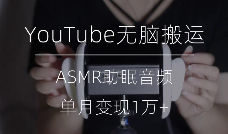 冷门玩法，YouTube无脑搬运ASMR视频，单月变现1万+【揭秘】-创薯资源