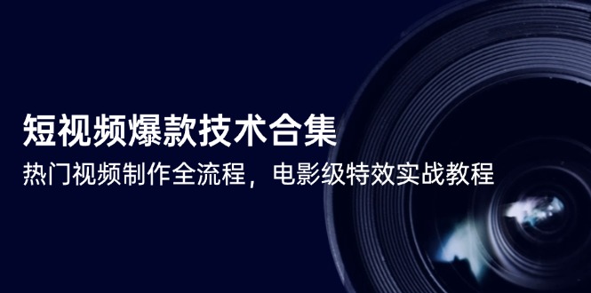短视频爆款技术合集，热门视频制作全流程，电影级特效实战教程-创薯资源