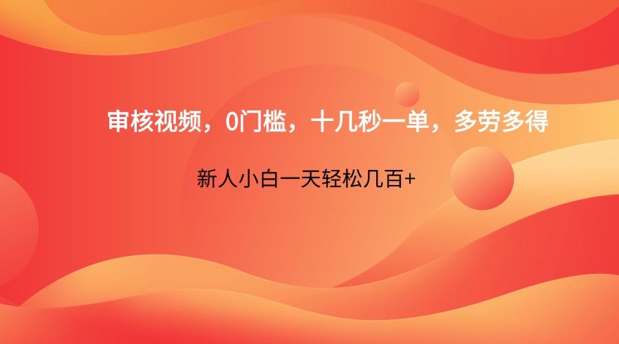 审核视频，0门槛，十几秒一单，多劳多得，新人小白一天轻松几百+-创薯资源