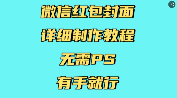 微信红包封面详细制作教程，无需PS，有手就行-创薯资源