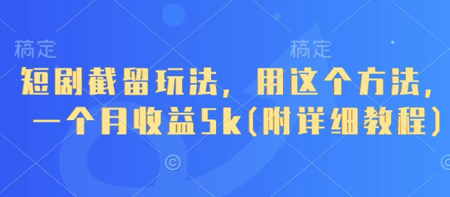 短剧截留玩法，用这个方法，一个月收益5k(附详细教程)-创薯资源