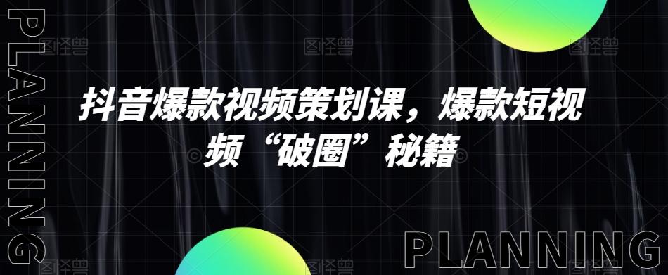 抖音爆款视频策划课，爆款短视频“破圈”秘籍-创薯资源