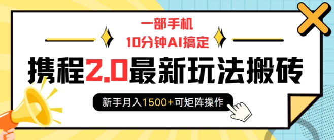 一部手机10分钟AI搞定，携程2.0最新玩法搬砖，新手月入1500+可矩阵操作-创薯资源