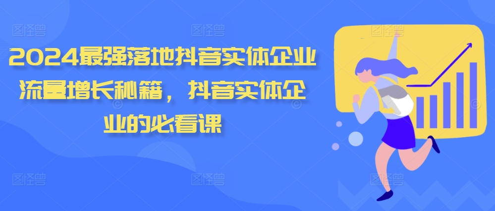 2024最强落地抖音实体企业流量增长秘籍，抖音实体企业的必看课-创薯资源