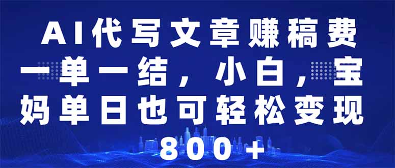 AI代写文章赚稿费，一单一结小白，宝妈单日也能轻松日入500-1000＋-创薯资源