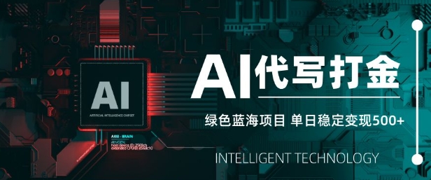 AI代写打金，单日稳定变现5张，绿色蓝海项目，主打长期稳定，快速变现【揭秘】-创薯资源