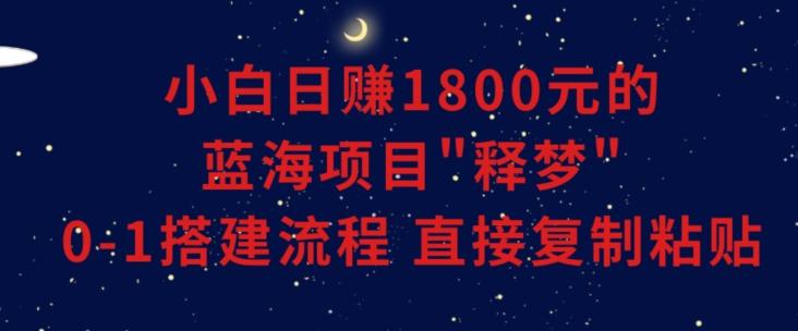小白能日赚1800元的蓝海项目”释梦”0-1搭建流程可直接复制粘贴长期做【揭秘】-创薯资源