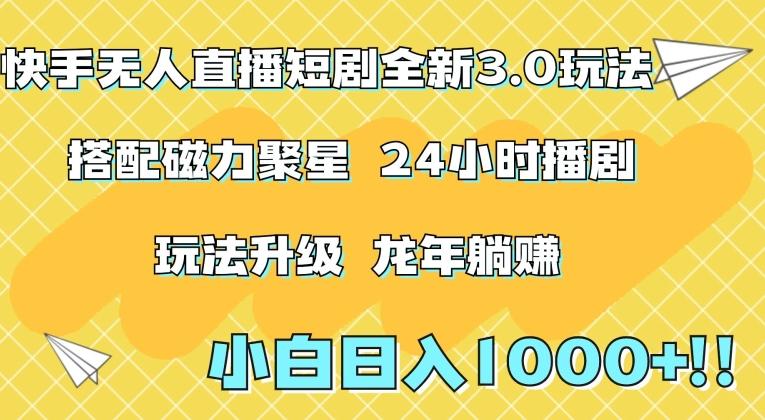 快手无人直播短剧全新玩法3.0，日入上千，小白一学就会，保姆式教学(附资料)【揭秘】-创薯资源