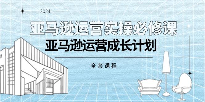 亚马逊运营实操必修课，亚马逊运营成长计划(全套课程-创薯资源