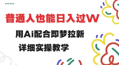 用ai配合即梦拉新，小白也能日入过w，详细实操教程【揭秘】-创薯资源