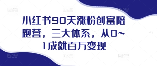 小红书90天涨粉创富陪跑营，​三大体系，从0~1成就百万变现，做小红书的最后一站-创薯资源