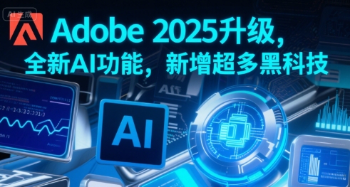 Adobe 2025升级，全新AI功能，新增超多黑科技-创薯资源