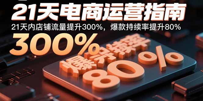 21天电商运营指南：21天内店铺流量提升300%，爆款持续率提升80%-创薯资源