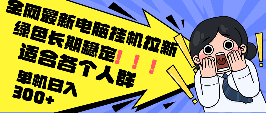 最新电脑挂机拉新，单机300+，绿色长期稳定，适合各个人群-创薯资源