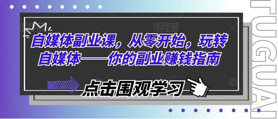 自媒体副业课，从零开始，玩转自媒体——你的副业赚钱指南-创薯资源