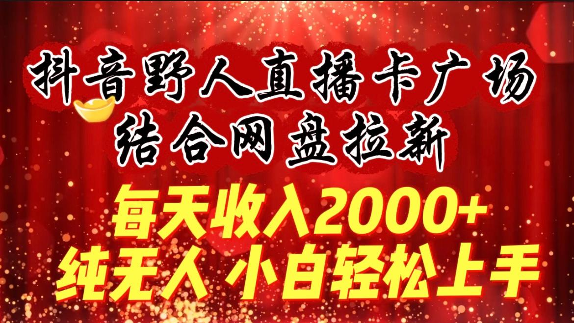 (9504期)每天收入2000+，抖音野人直播卡广场，结合网盘拉新，纯无人，小白轻松上手-创薯资源