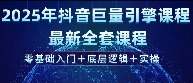 2025年抖音巨量引擎最新全套课程，零基础入门+底层逻辑+实操-创薯资源