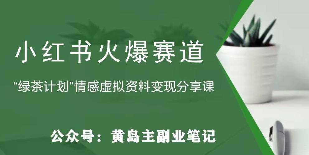 黄岛主·小红书绿茶计划情感虚拟资料变现项目，花我598买来拆解出来给你-创薯资源