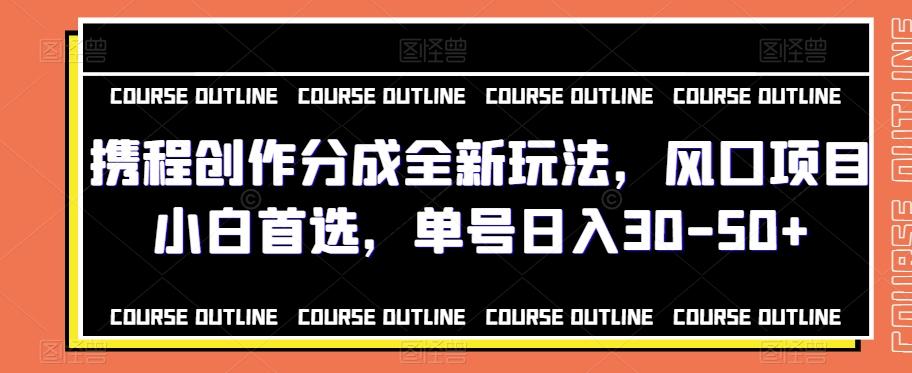 携程创作分成全新玩法，风口项目小白首选，单号日入30-50+-创薯资源