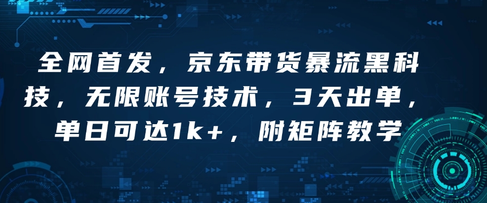 全网首发，京东带货暴流黑科技，无限账号技术，3天出单，单日可达1k+，附矩阵教学【揭秘】-创薯资源