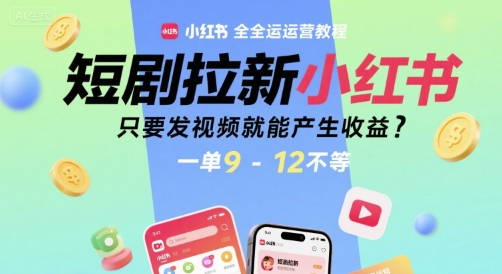 短剧拉新小红书全运营教程，只要发视频就能产生收益，一单9-12不等-创薯资源