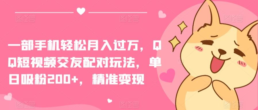 一部手机轻松月入过万，QQ短视频交友配对玩法，单日吸粉200+，精准变现【揭秘】-创薯资源