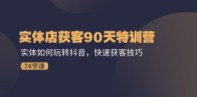 实体店获客90天特训营：实体如何玩转抖音，快速获客技巧(74节-创薯资源
