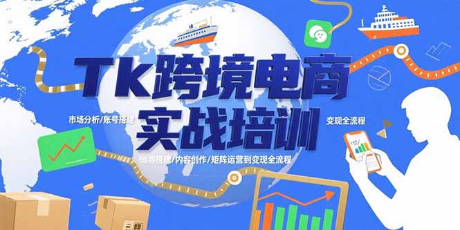 Tk跨境电商实战培训：市场分析/账号搭建/内容创作/矩阵运营到变现全流程-创薯资源