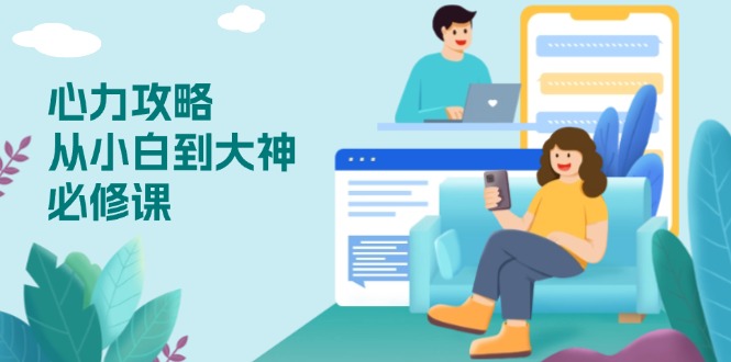 心力 攻略，从小白到大神必修课，技能与心力独立，助你自信从容面对挑战-创薯资源