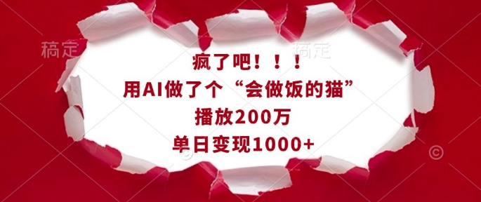 疯了吧！用AI做了个“会做饭的猫”，播放200万，单日变现1k-创薯资源