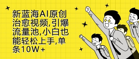 新蓝海AI原创治愈视频，引爆流量池，小白也能轻松上手，篇篇10W+【揭秘】-创薯资源