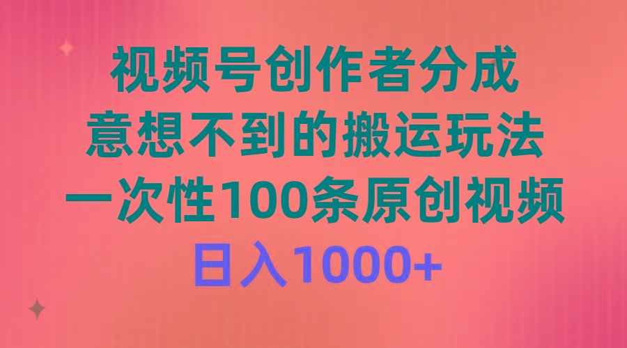 (9737期)视频号创作者分成，意想不到的搬运玩法，一次性100条原创视频，日入1000+-创薯资源