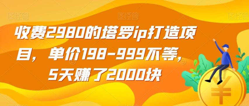 收费2980的塔罗ip打造项目，单价198-999不等，5天赚了2000块【揭秘】-创薯资源