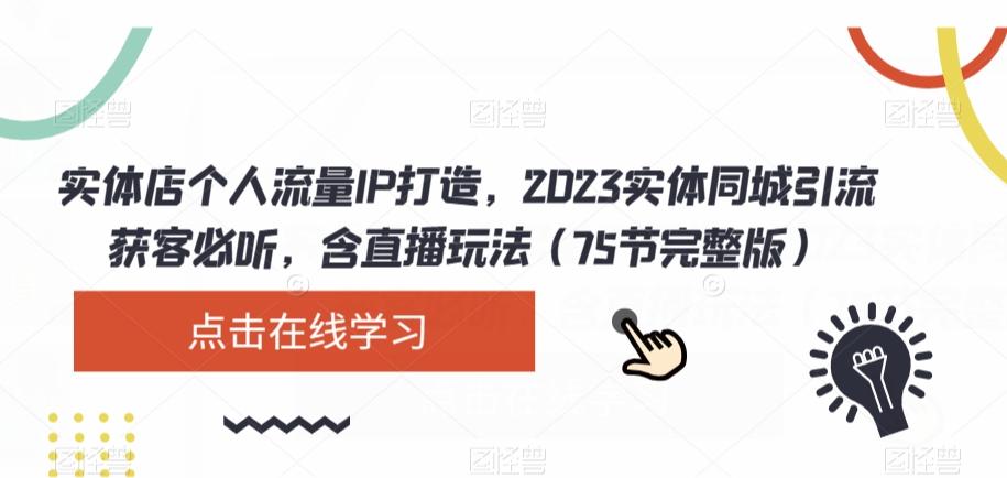 实体店个人流量IP打造，2023实体同城引流获客必听，含直播玩法（75节完整版）-创薯资源