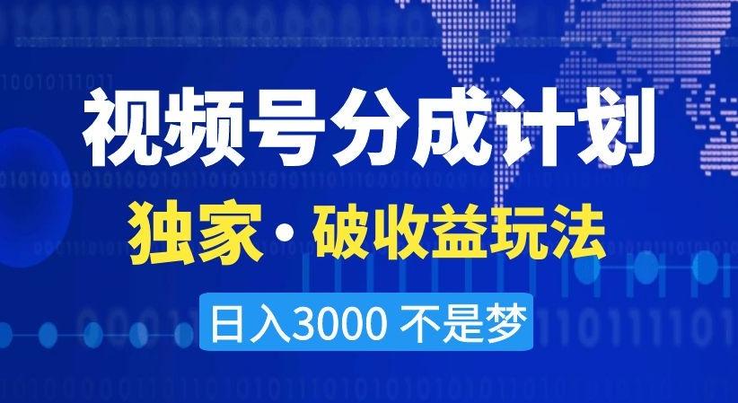 视频号分成计划，独家·破收益玩法，日入3000不是梦【揭秘】-创薯资源