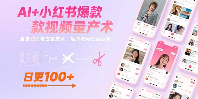 AI+小红书爆款视频量产术：全自动剪辑去重技术，矩阵账号日更百条-创薯资源