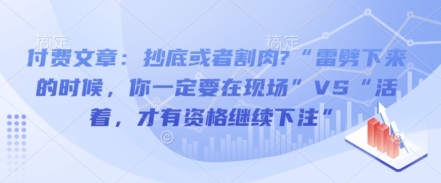 付费文章：抄底或者割肉?“雷劈下来的时候，你一定要在现场”VS“活着，才有资格继续下注”-创薯资源