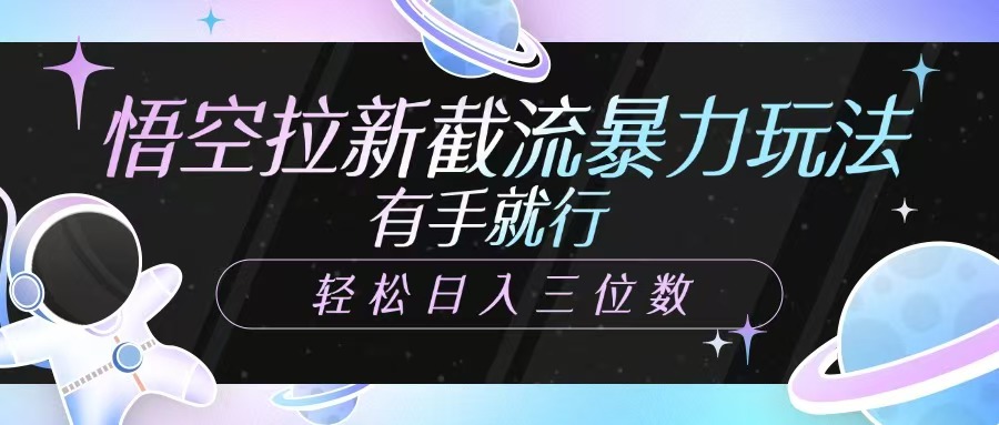 悟空拉新截流暴力玩法，有手就行，轻松日入三位数-创薯资源