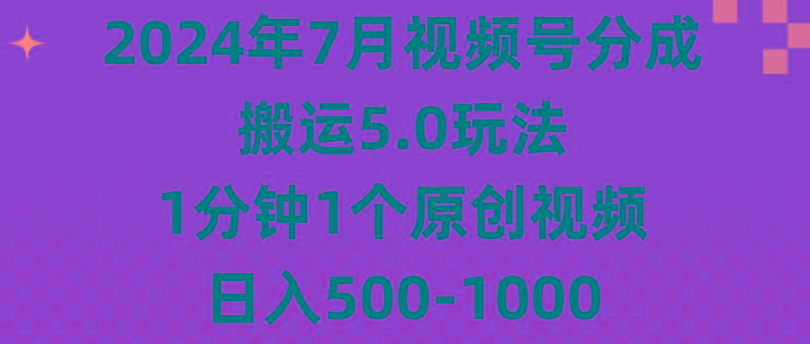 2024年7月视频号分成搬运5.0玩法，1分钟1个原创视频，日入500-1000-创薯资源
