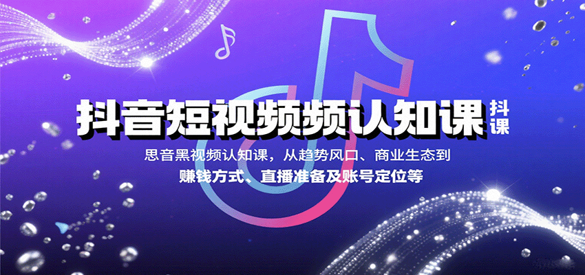 抖音短视频认知课，从趋势风口、商业生态到赚钱方式、直播准备及账号定位等-创薯资源