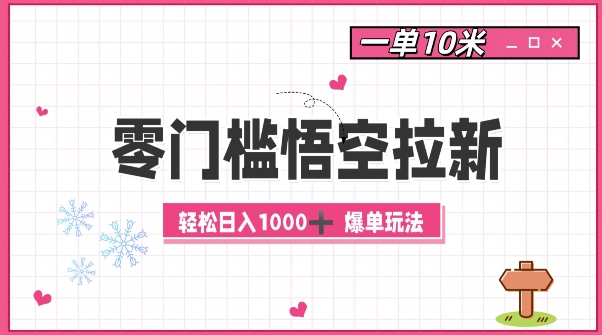 零门槛悟空拉新：一单10米爆单玩法，轻松日入1k-创薯资源