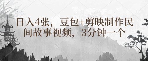 豆包+剪映制作民间故事视频，3分钟一个，日入4张-创薯资源